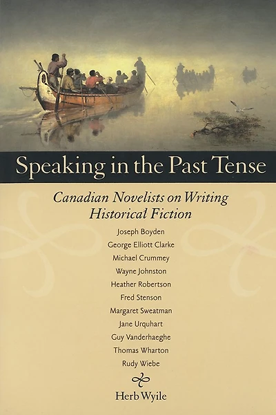 Speaking in the Past Tense: Canadian Novelists on Writing Historical Fiction