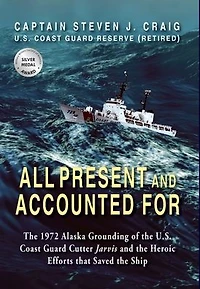 All Present and Accounted For: the 1972 Alaska Grounding of U.S. Coast Guard Cutter Jarvis Heroic Efforts that Saved Ship