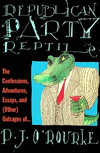 Republican Party Reptile: The Confessions, Adventures, Essays and (Other) Outrages of P.J. O'Rourke