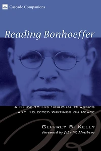 Reading Bonhoeffer: A Guide to His Spiritual Classics and Selected Writings on Peace