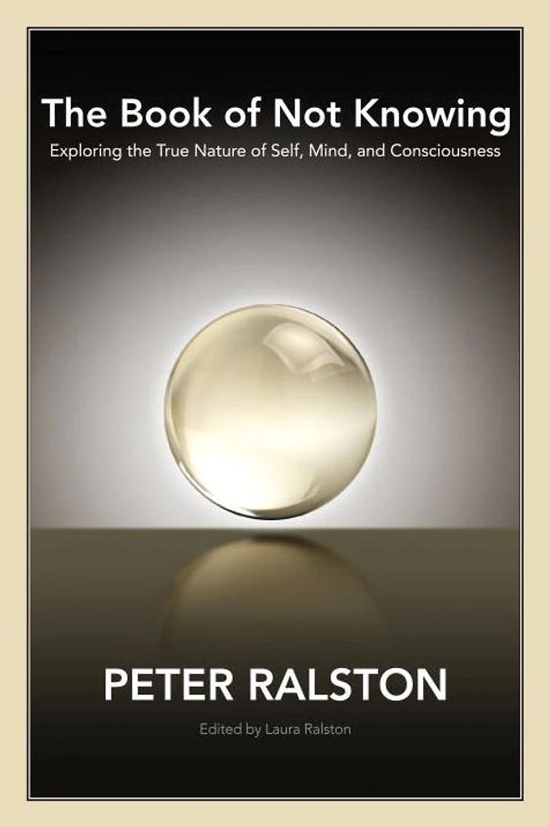 the Book of Not Knowing: Exploring True Nature Self, Mind, and Consciousness