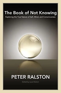 the Book of Not Knowing: Exploring True Nature Self, Mind, and Consciousness