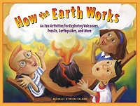 How the Earth Works: 60 Fun Activities for Exploring Volcanoes, Fossils, Earthquakes, and More
