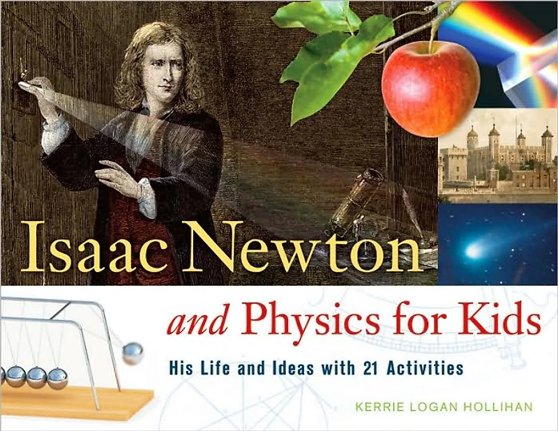 Isaac Newton and Physics for Kids: His Life Ideas with 21 Activities