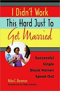 I Didn't Work This Hard Just to Get Married: Successful Single Black Women Speak Out