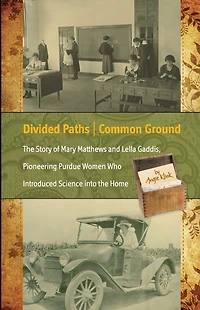 Divided Paths, Common Ground: The Story of Mary Matthews and Lella Gaddis, Pioneering Purdue Women Who Introduced Science into the Home