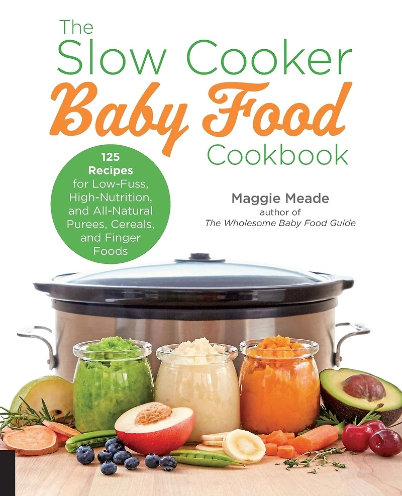 The Slow Cooker Baby Food Cookbook: 125 Recipes for Low-Fuss, High-Nutrition, and All-Natural Purees, Cereals, Finger Foods