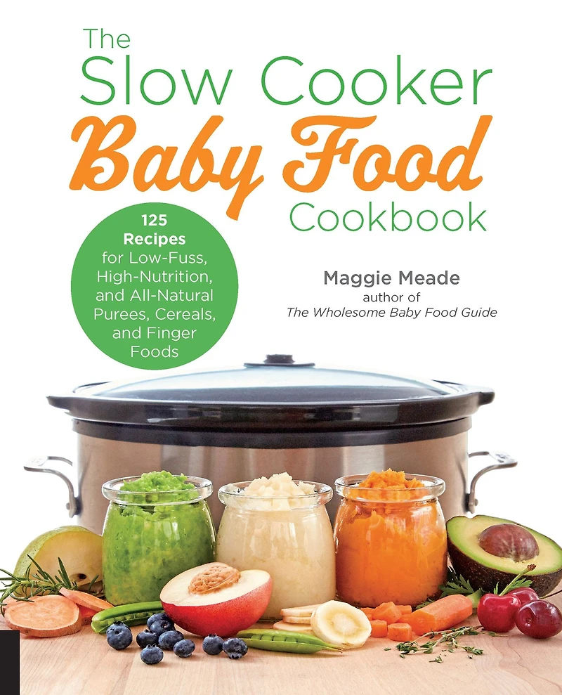The Slow Cooker Baby Food Cookbook: 125 Recipes for Low-Fuss, High-Nutrition, and All-Natural Purees, Cereals, Finger Foods