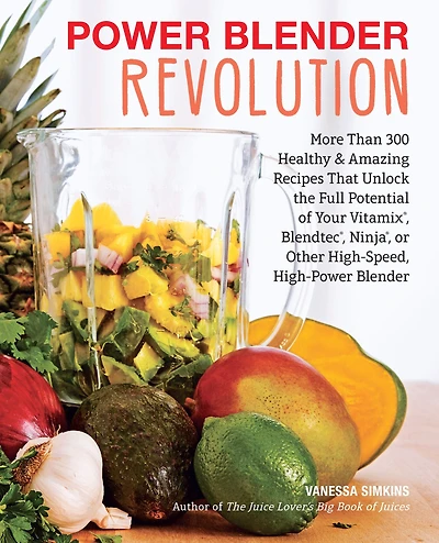 Power Blender Revolution: More Than 300 Healthy and Amazing Recipes That Unlock the Full Potential of Your Vitamix, Blendtec, Ninja, or Other High-Speed, High-Power