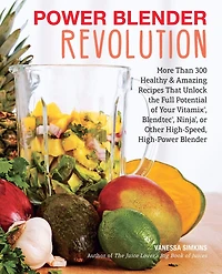 Power Blender Revolution: More Than 300 Healthy and Amazing Recipes That Unlock the Full Potential of Your Vitamix, Blendtec, Ninja, or Other High-Speed, High-Power