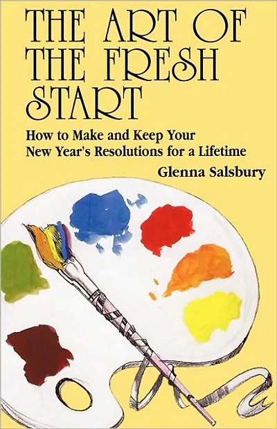 The Art of The Fresh Start: How to Keep Your New Year's Resolutions for a Lifetime
