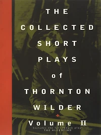 The Collected Short Plays of Thornton Wilder, Volume II