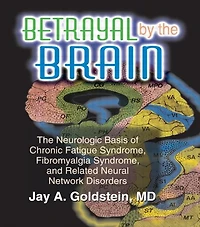 Betrayal by The Brain: Neurologic Basis of Chronic Fatigue Syndrome, Fibromyalgia and Related Neural Network