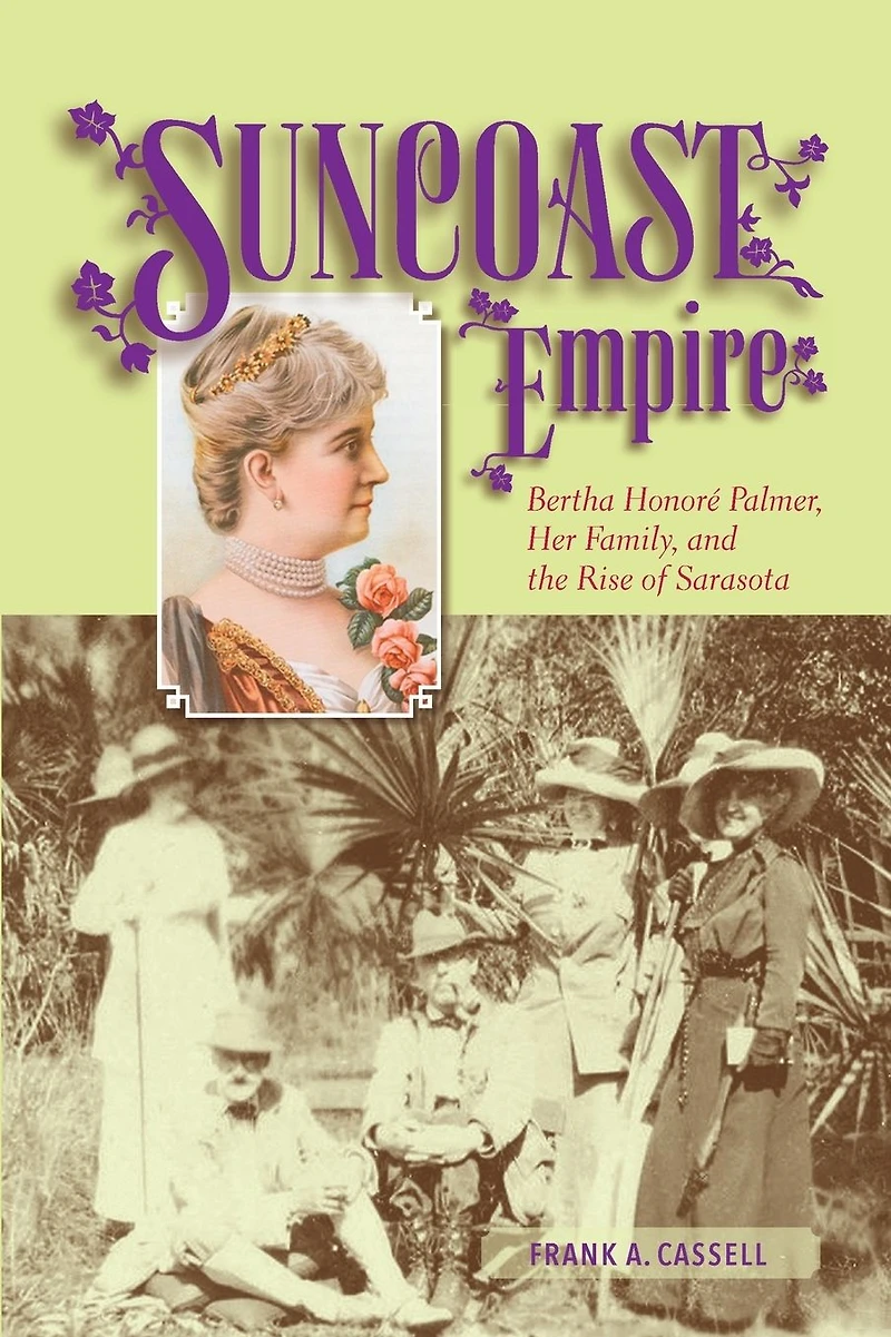 Suncoast Empire: Bertha Honore Palmer, Her Family, and the Rise of Sarasota, 1910-1982