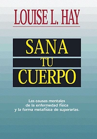 Sana tu cuerpo: Las causas mentales de la enfermedad física y forma metafísica superarlas (Heal Your Body)