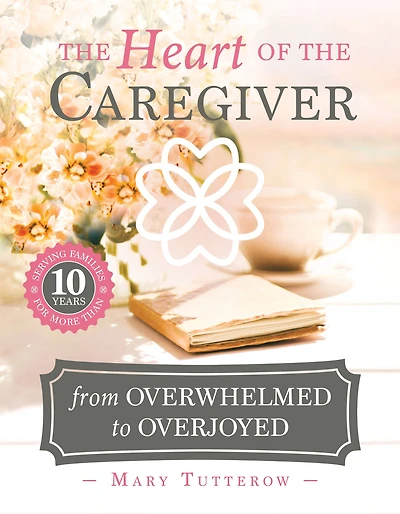 The Heart of the Caregiver: From Overwhelmed to Overjoyed