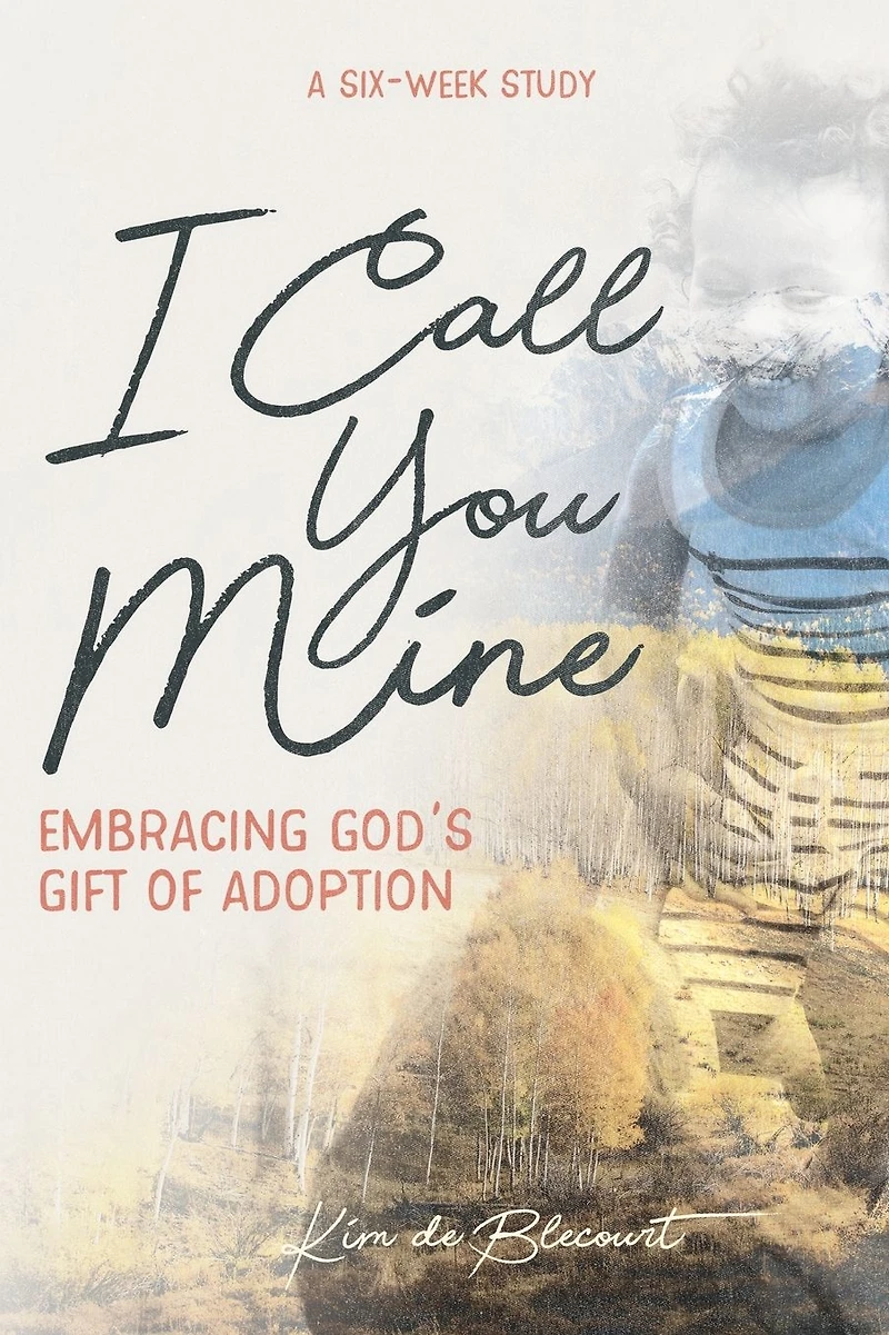 I Call You Mine: Embracing God's Gift of Adoption (A Six-Week Study)