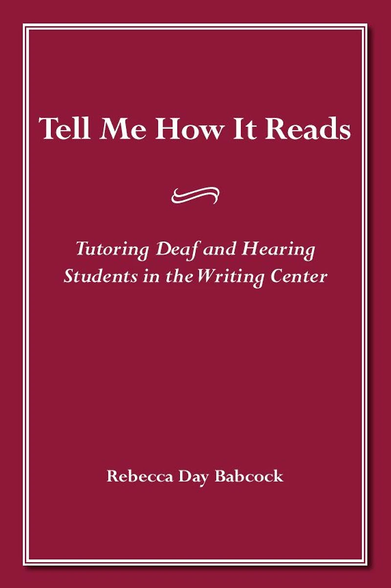 Tell Me How It Reads: Tutoring Deaf and Hearing Students the Writing Center