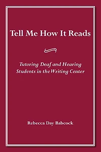 Tell Me How It Reads: Tutoring Deaf and Hearing Students the Writing Center