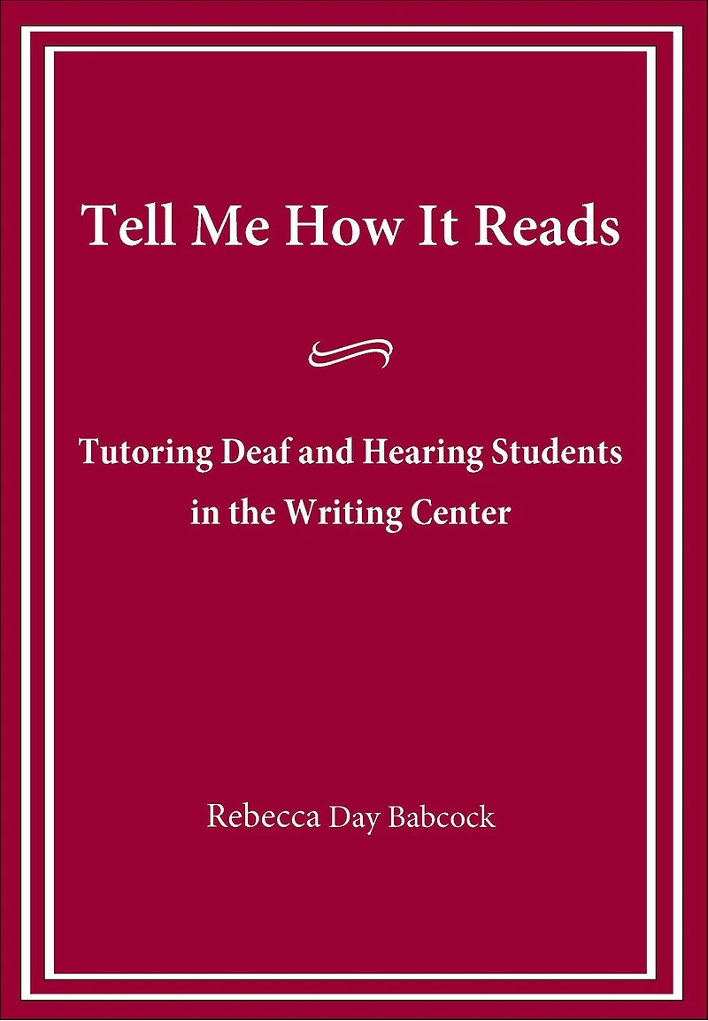 Tell Me How It Reads: Tutoring Deaf and Hearing Students the Writing Center