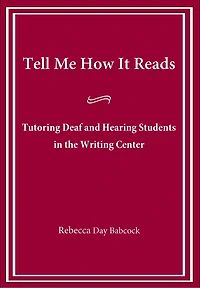 Tell Me How It Reads: Tutoring Deaf and Hearing Students the Writing Center