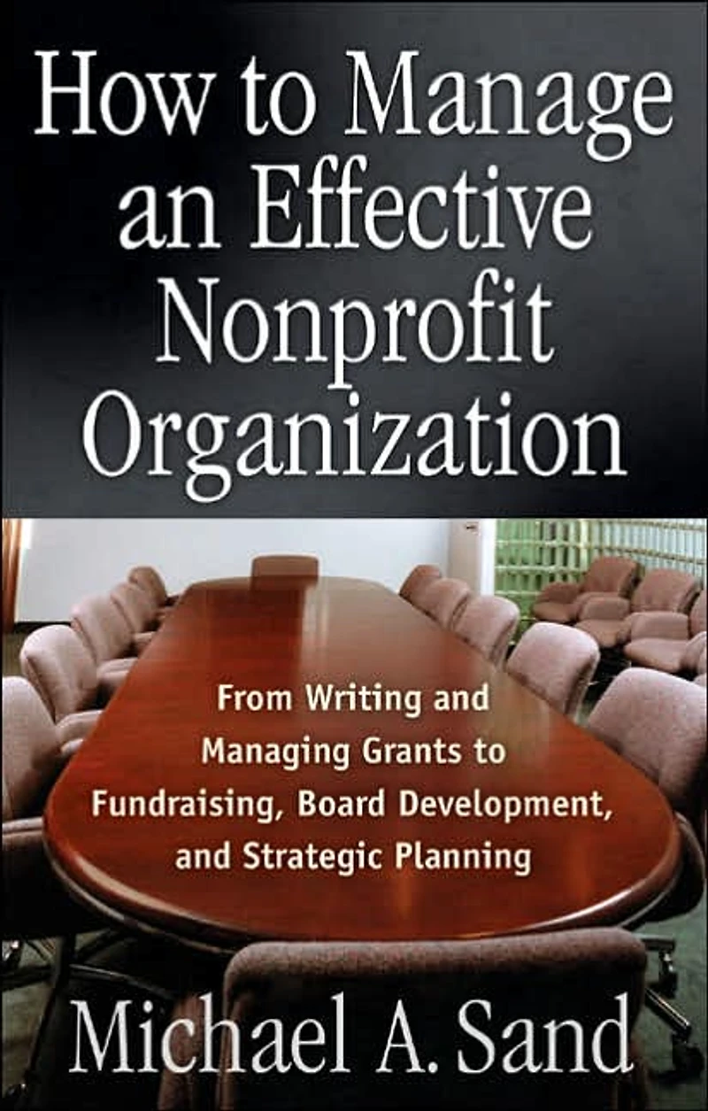 How to Manage an Effective Nonprofit Organization: From Writing Managing Grants Fundraising, Board Development, and Strategic Planning