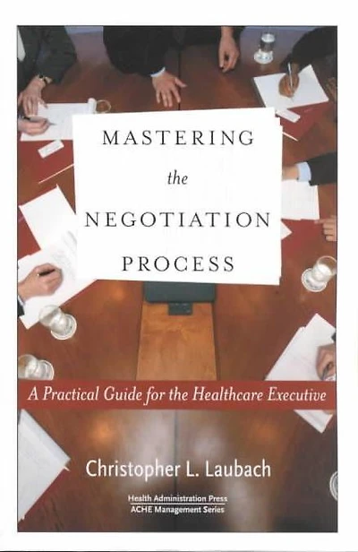 Mastering the Negotiation Process: A Practical Guide for the Healthcare Executive
