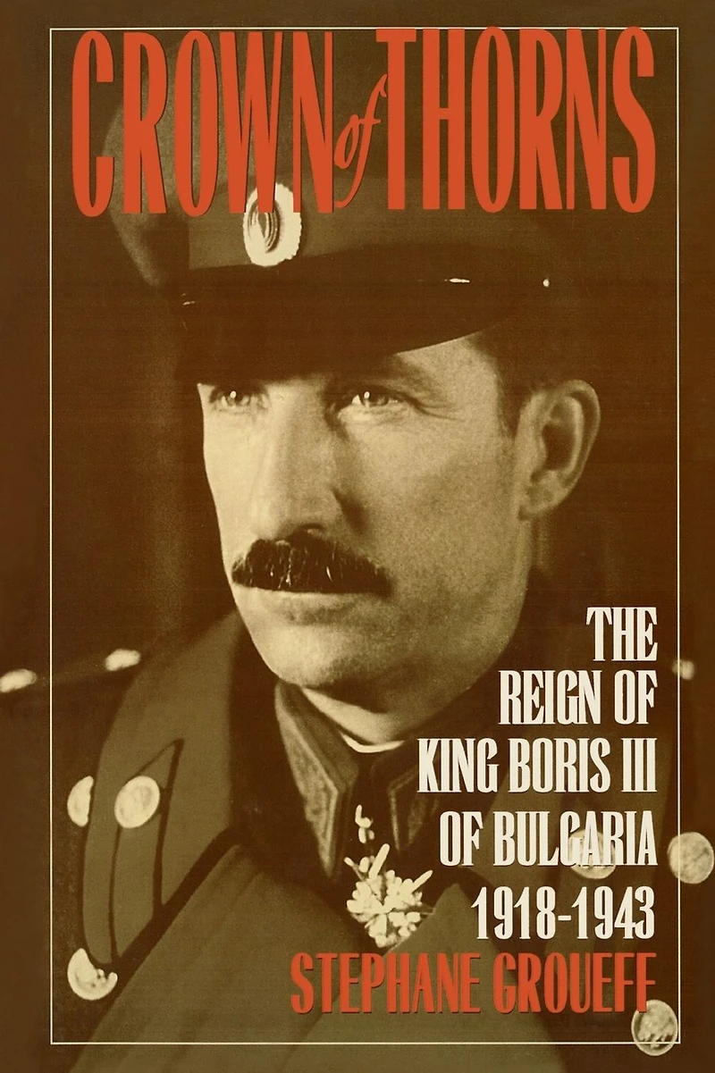 Crown of Thorns: The Reign King Boris III Bulgaria, 1918-1943