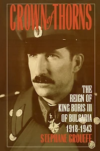 Crown of Thorns: The Reign King Boris III Bulgaria, 1918-1943