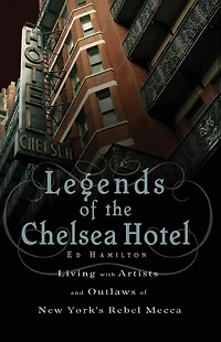 Legends of the Chelsea Hotel: Living with Artists and Outlaws New York's Rebel Mecca