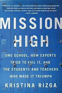 Mission High: One School, How Experts Tried to Fail It, and the Students Teachers Who Made It Triumph