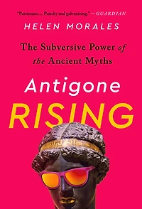 Antigone Rising: the Subversive Power of Ancient Myths