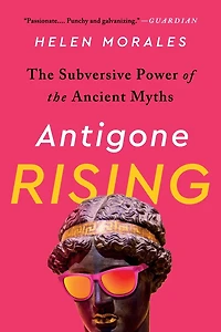 Antigone Rising: the Subversive Power of Ancient Myths