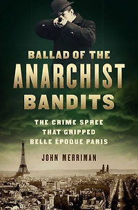 Ballad of The Anarchist Bandits: Crime Spree that Gripped Belle Epoque Paris
