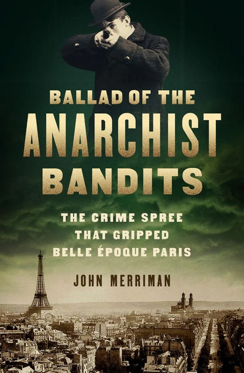 Ballad of The Anarchist Bandits: Crime Spree that Gripped Belle Epoque Paris