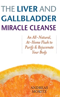 The Liver and Gallbladder Miracle Cleanse: An All-Natural, At-Home Flush to Purify Rejuvenate Your Body
