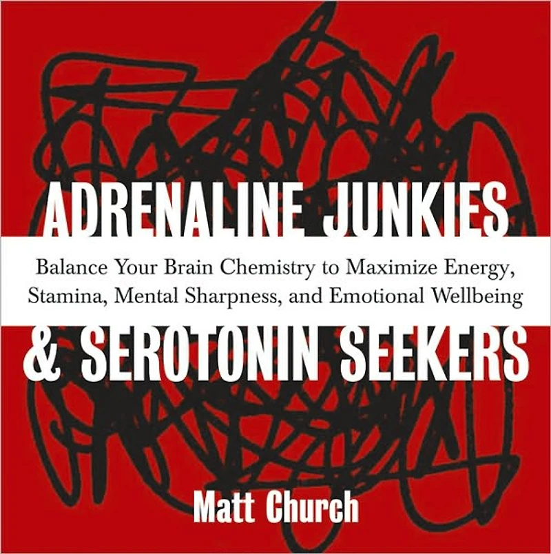 Adrenaline Junkies and Serotonin Seekers: Balance Your Brain Chemistry to Maximize Energy, Stamina, Mental Sharpness, and Emotional Well-Being