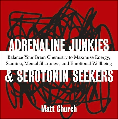 Adrenaline Junkies and Serotonin Seekers: Balance Your Brain Chemistry to Maximize Energy, Stamina, Mental Sharpness, and Emotional Well-Being