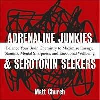 Adrenaline Junkies and Serotonin Seekers: Balance Your Brain Chemistry to Maximize Energy, Stamina, Mental Sharpness, and Emotional Well-Being