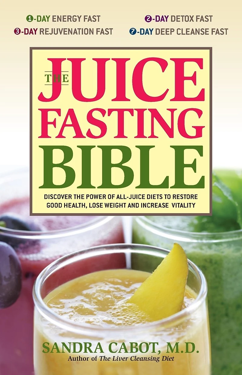 the Juice Fasting Bible: Discover Power of an All-Juice Diet to Restore Good Health, Lose Weight and Increase Vitality