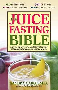 the Juice Fasting Bible: Discover Power of an All-Juice Diet to Restore Good Health, Lose Weight and Increase Vitality