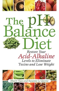 The pH Balance Diet: Restore Your Acid-Alkaline Levels to Eliminate Toxins and Lose Weight