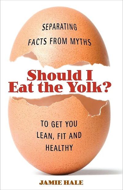Should I Eat the Yolk?: Separating Facts from Myths to Get You Lean, Fit, and Healthy