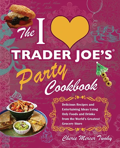 I Love Trader Joe's Party Cookbook: Delicious Recipes and Entertaining Ideas Using Only Foods Drinks from the World's Greatest Grocery