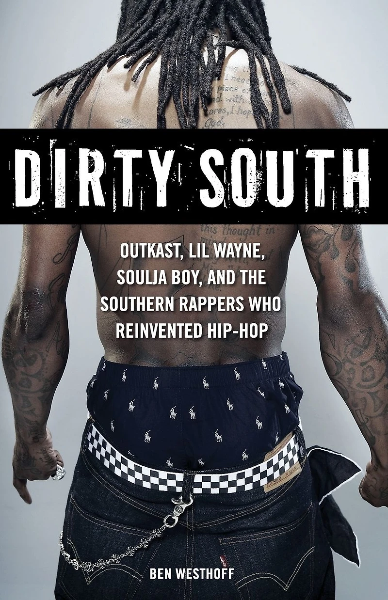 Dirty South: OutKast, Lil Wayne, Soulja Boy, and the Southern Rappers Who Reinvented Hip-Hop