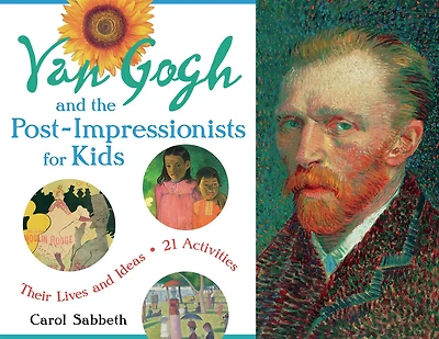 Van Gogh and the Post-Impressionists for Kids: Their Lives Ideas, 21 Activities