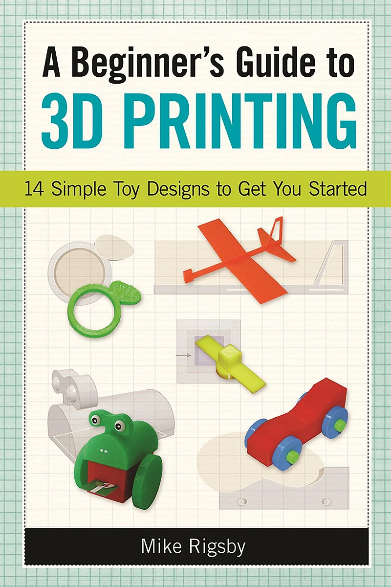 A Beginner's Guide to 3D Printing: 14 Simple Toy Designs Get You Started