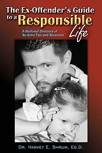The Ex-Offender's Guide to A Responsible Life: National Directory of Re-Entry Tips and Resources