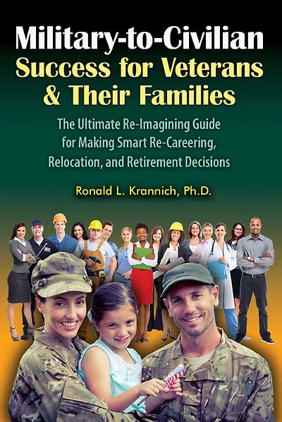 Military-to-Civilian Success for Veterans and Their Families: The Ultimate Re-Imagining Guide Making Smart Re-Careering, Relocation, Retirement Decisions