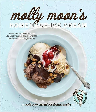 Molly Moon's Homemade Ice Cream: Sweet Seasonal Recipes for Creams, Sorbets, and Toppings Made with Local Ingredients